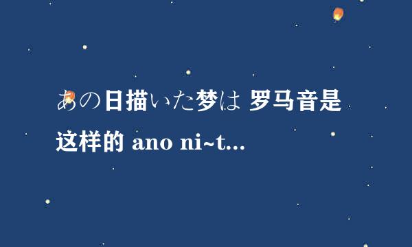 あの日描いた梦は 罗马音是这样的 ano ni~tsu kaite yume wa 这里的ni~tsu怎么