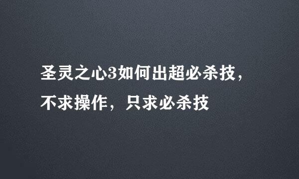 圣灵之心3如何出超必杀技，不求操作，只求必杀技