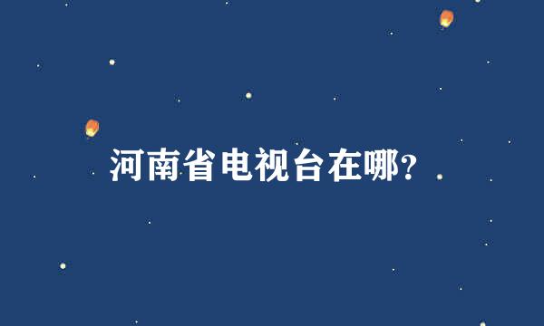 河南省电视台在哪？