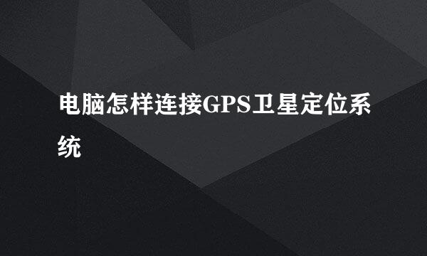 电脑怎样连接GPS卫星定位系统