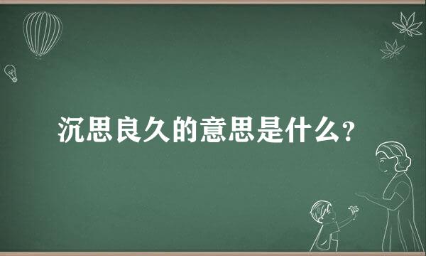 沉思良久的意思是什么？