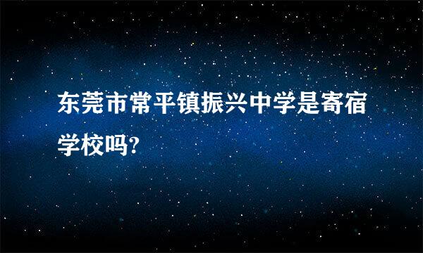 东莞市常平镇振兴中学是寄宿学校吗?