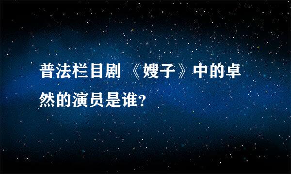 普法栏目剧 《嫂子》中的卓然的演员是谁？