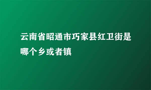 云南省昭通市巧家县红卫街是哪个乡或者镇