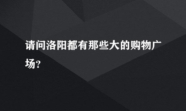 请问洛阳都有那些大的购物广场？