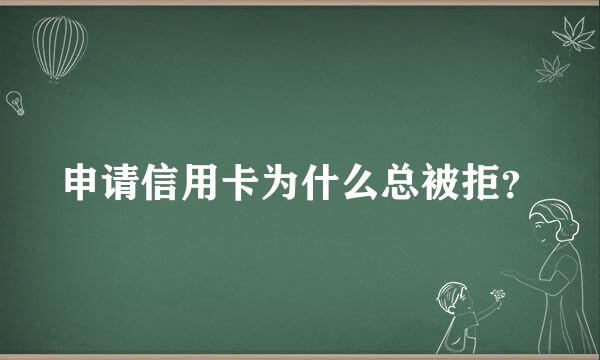 申请信用卡为什么总被拒？