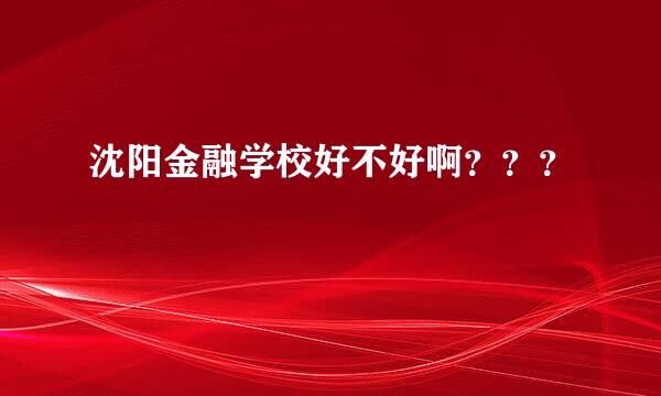 沈阳金融学校好不好啊？？？