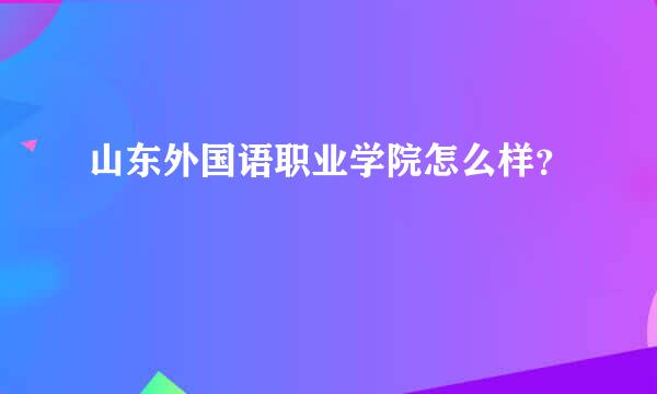 山东外国语职业学院怎么样？