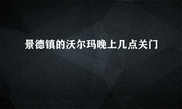 景德镇的沃尔玛晚上几点关门