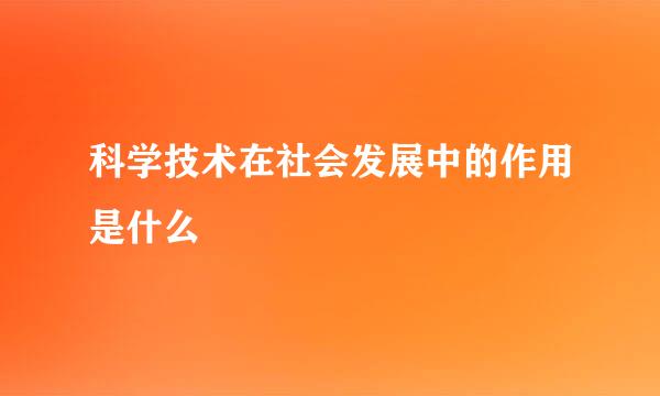 科学技术在社会发展中的作用是什么