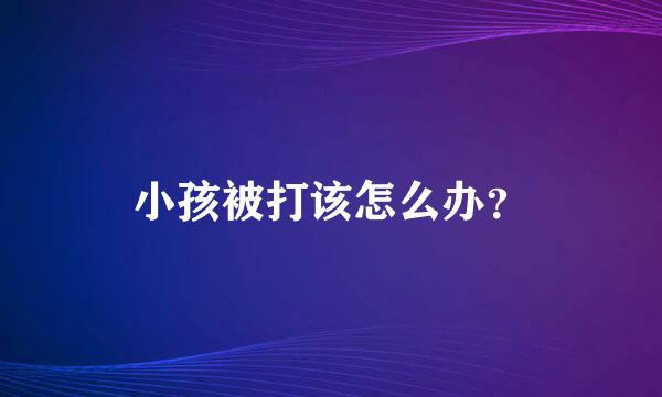 小孩被打该怎么办？