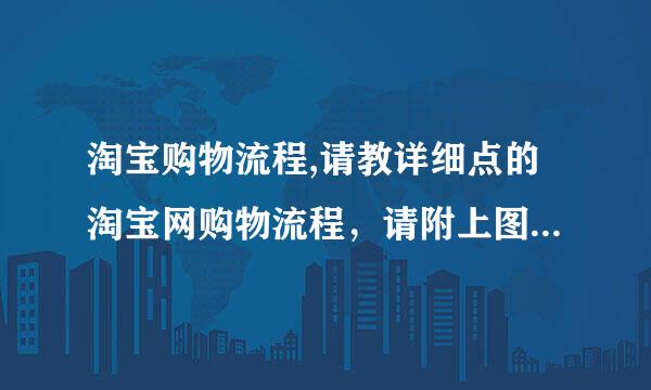 淘宝购物流程,请教详细点的淘宝网购物流程，请附上图片解说。