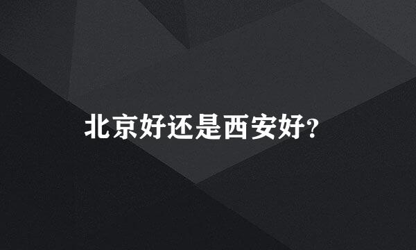 北京好还是西安好？