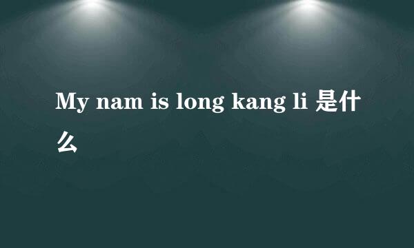 My nam is long kang li 是什么