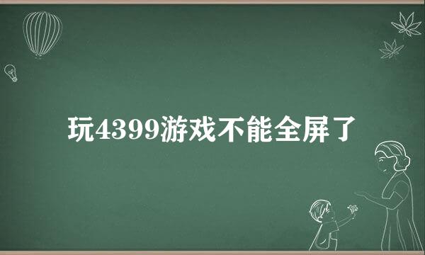 玩4399游戏不能全屏了