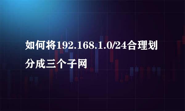 如何将192.168.1.0/24合理划分成三个子网