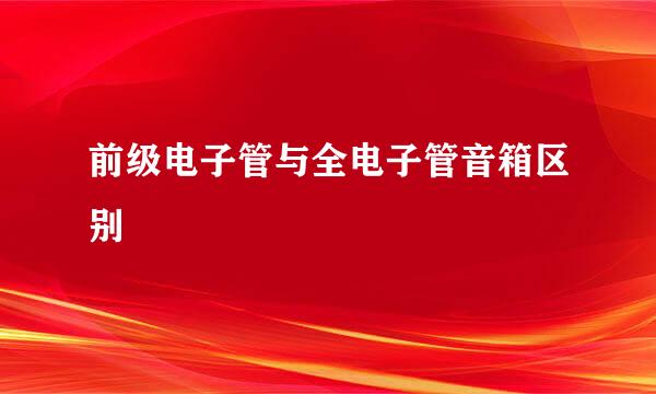 前级电子管与全电子管音箱区别