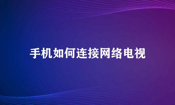 手机如何连接网络电视