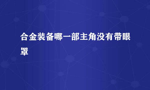 合金装备哪一部主角没有带眼罩