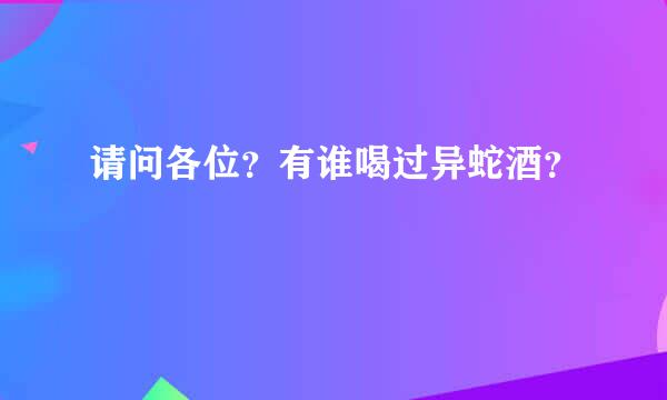 请问各位？有谁喝过异蛇酒？