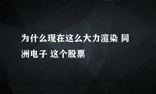 为什么现在这么大力渲染 同洲电子 这个股票