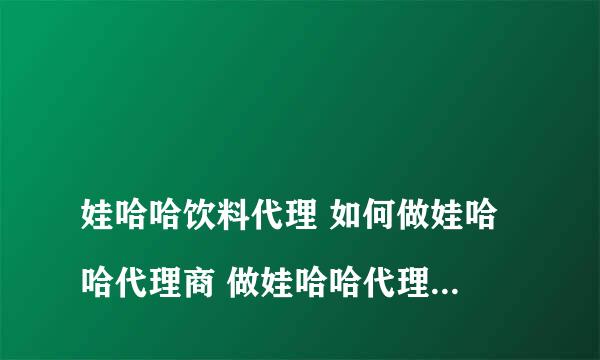 
娃哈哈饮料代理 如何做娃哈哈代理商 做娃哈哈代理商市场 娃哈哈销售数据
