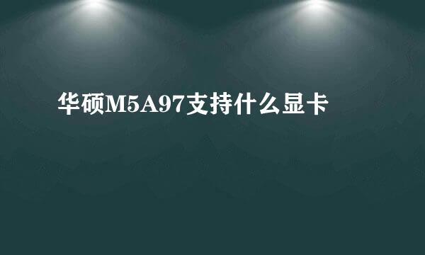 华硕M5A97支持什么显卡