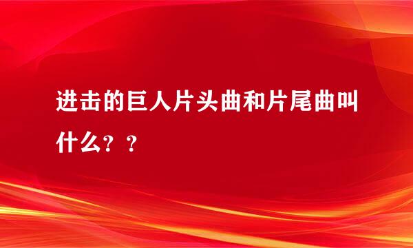 进击的巨人片头曲和片尾曲叫什么？？