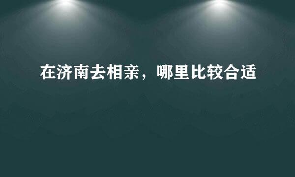 在济南去相亲，哪里比较合适