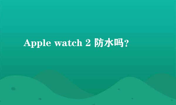 Apple watch 2 防水吗？