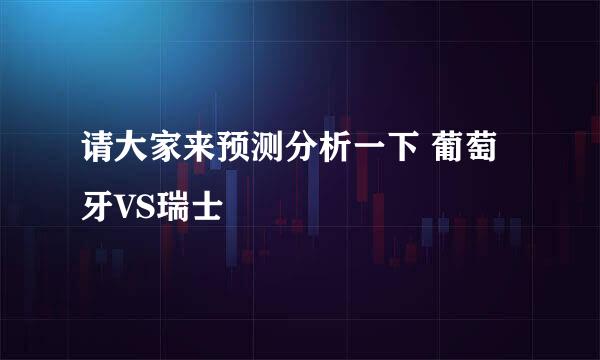 请大家来预测分析一下 葡萄牙VS瑞士