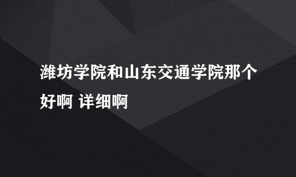 潍坊学院和山东交通学院那个好啊 详细啊