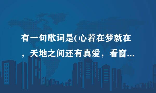 有一句歌词是(心若在梦就在，天地之间还有真爱，看窗外真情豪迈，只不过是从头再来）它是那首歌里的啊