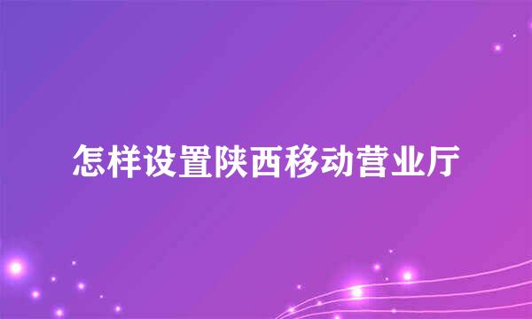 怎样设置陕西移动营业厅