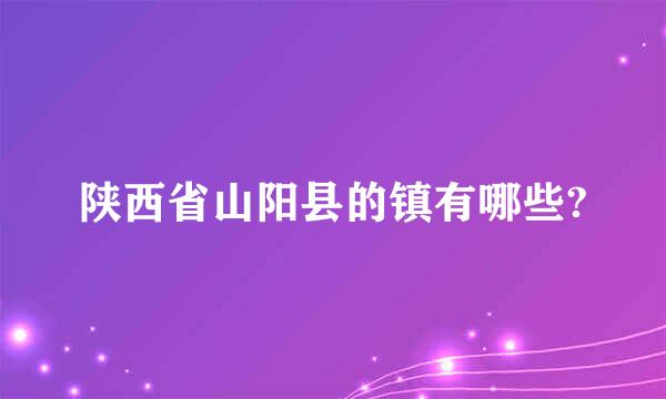 陕西省山阳县的镇有哪些?