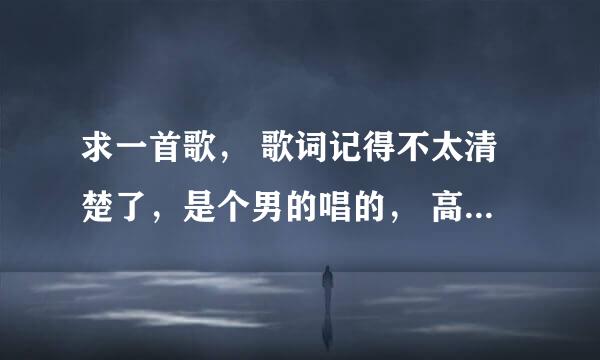 求一首歌， 歌词记得不太清楚了，是个男的唱的， 高潮部分好像有“ 亲爱的 你快回来”什么的，