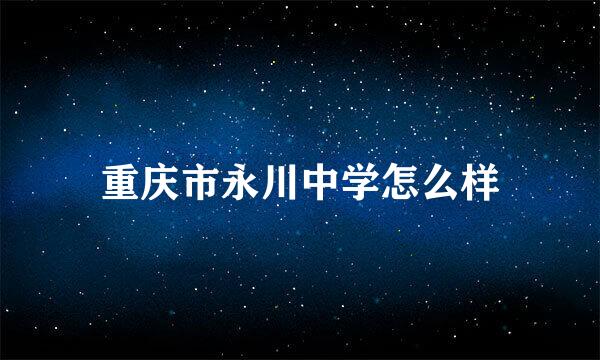 重庆市永川中学怎么样