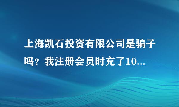 上海凯石投资有限公司是骗子吗？我注册会员时充了1000作为投资，说三天后得多180的利息，我填写会