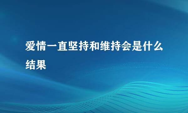 爱情一直坚持和维持会是什么结果