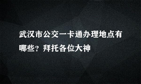 武汉市公交一卡通办理地点有哪些？拜托各位大神