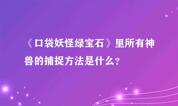 《口袋妖怪绿宝石》里所有神兽的捕捉方法是什么？