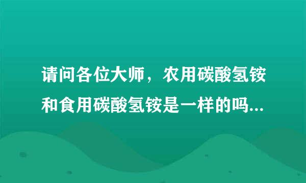 请问各位大师，农用碳酸氢铵和食用碳酸氢铵是一样的吗？农用碳酸氢铵可以当作食用碳酸氢铵用吗？