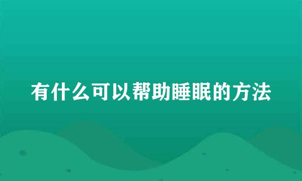 有什么可以帮助睡眠的方法