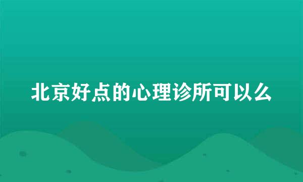 北京好点的心理诊所可以么