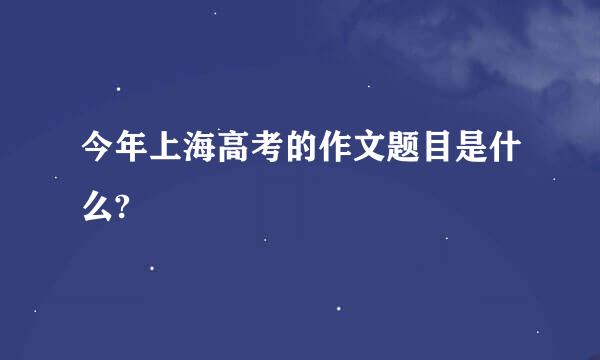 今年上海高考的作文题目是什么?