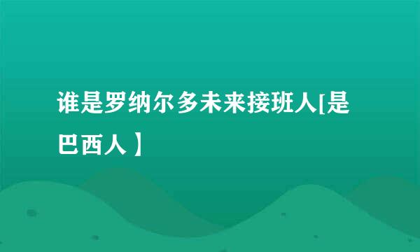 谁是罗纳尔多未来接班人[是巴西人】