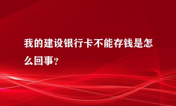 我的建设银行卡不能存钱是怎么回事？