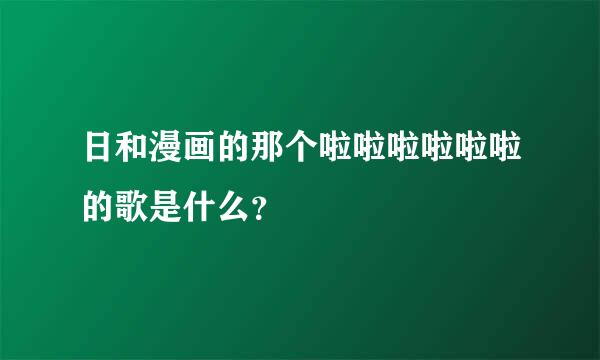 日和漫画的那个啦啦啦啦啦啦的歌是什么？