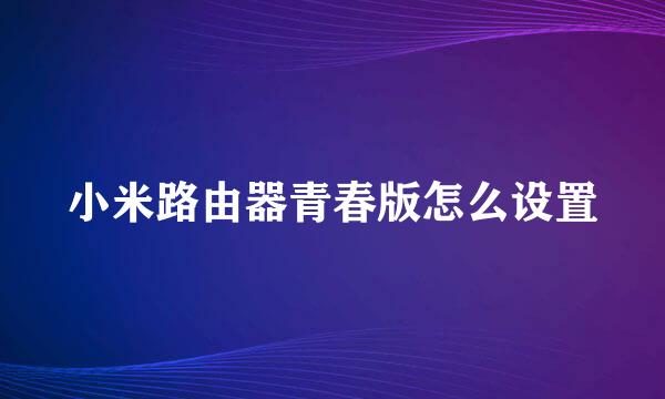 小米路由器青春版怎么设置