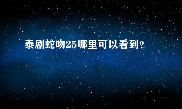 泰剧蛇吻25哪里可以看到？